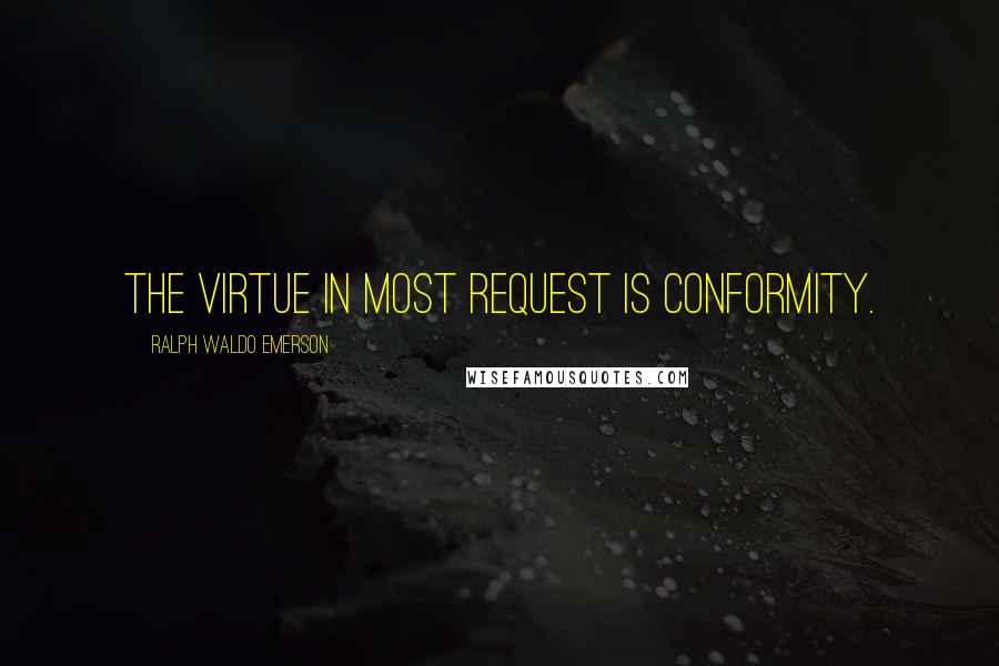 Ralph Waldo Emerson Quotes: The virtue in most request is conformity.