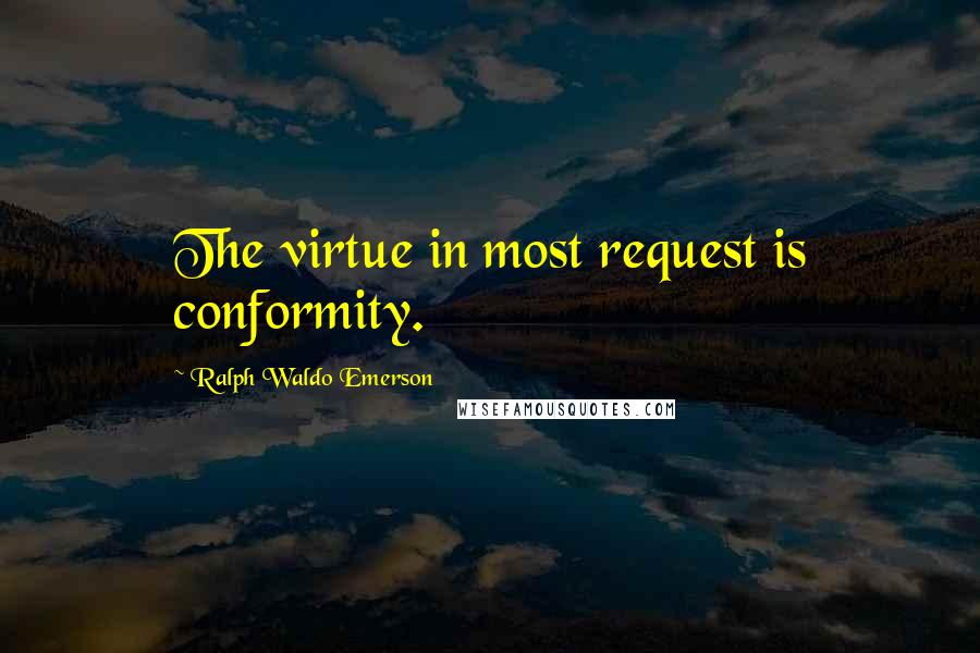 Ralph Waldo Emerson Quotes: The virtue in most request is conformity.