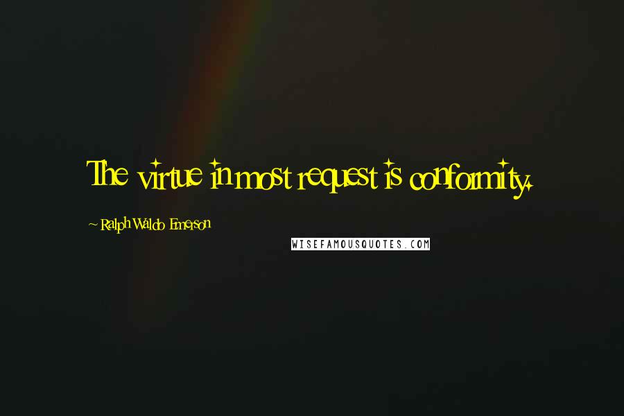 Ralph Waldo Emerson Quotes: The virtue in most request is conformity.