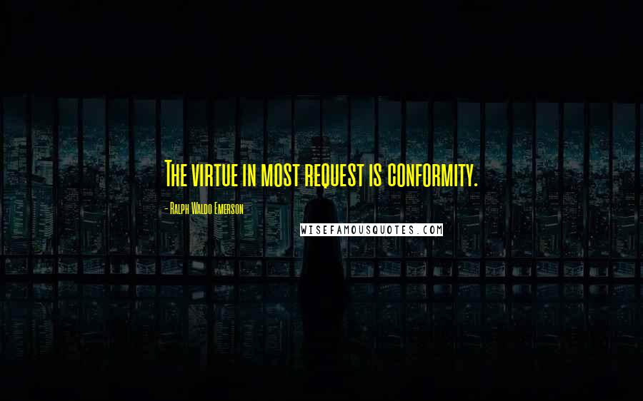 Ralph Waldo Emerson Quotes: The virtue in most request is conformity.