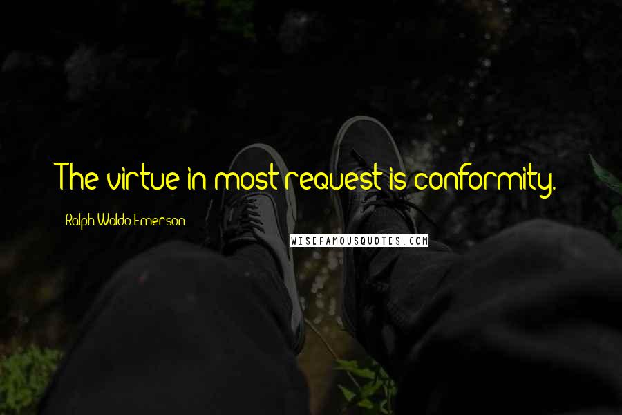 Ralph Waldo Emerson Quotes: The virtue in most request is conformity.