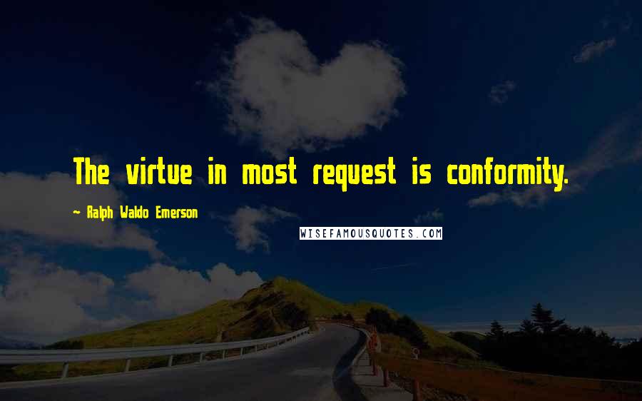 Ralph Waldo Emerson Quotes: The virtue in most request is conformity.