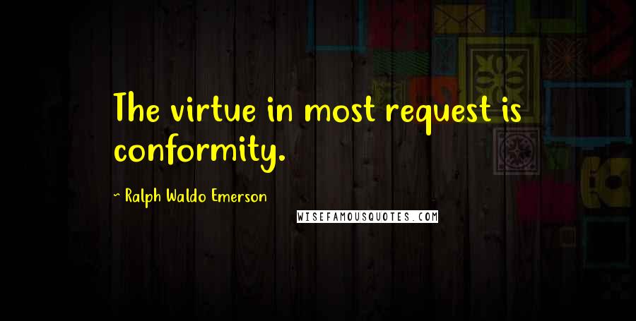 Ralph Waldo Emerson Quotes: The virtue in most request is conformity.