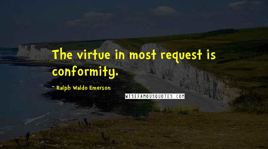 Ralph Waldo Emerson Quotes: The virtue in most request is conformity.