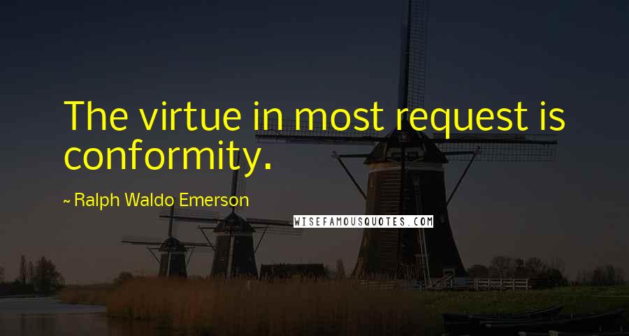 Ralph Waldo Emerson Quotes: The virtue in most request is conformity.