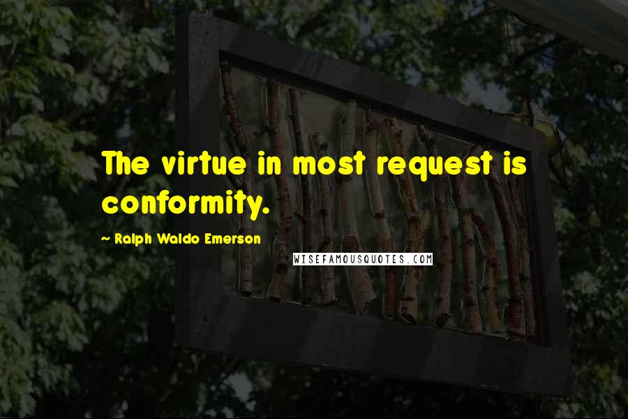 Ralph Waldo Emerson Quotes: The virtue in most request is conformity.