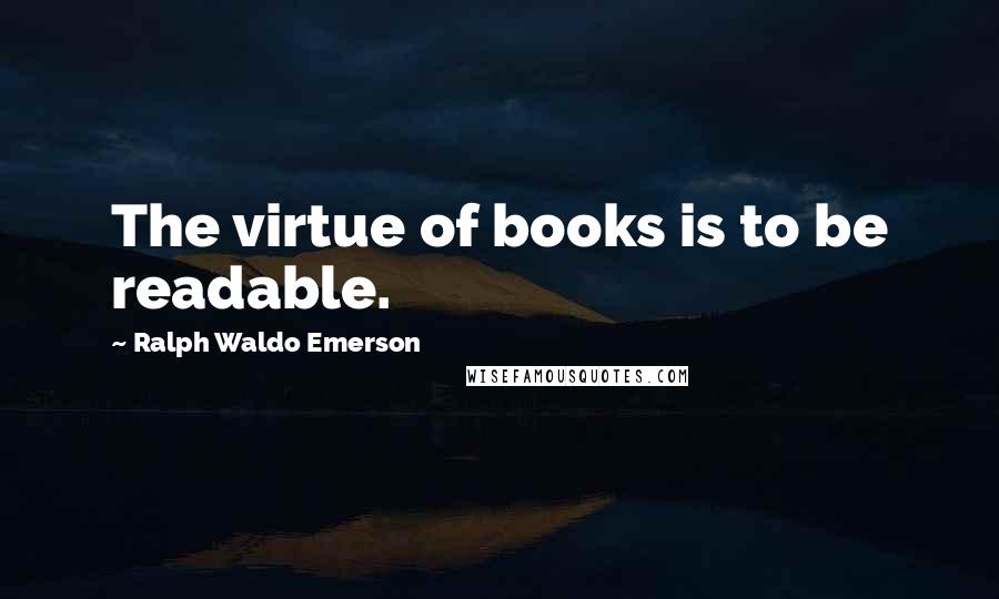 Ralph Waldo Emerson Quotes: The virtue of books is to be readable.