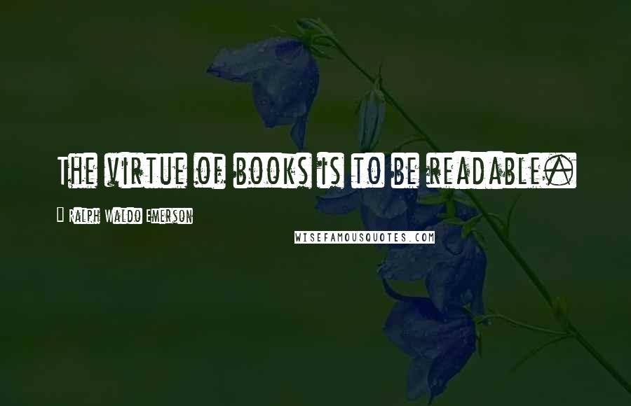 Ralph Waldo Emerson Quotes: The virtue of books is to be readable.