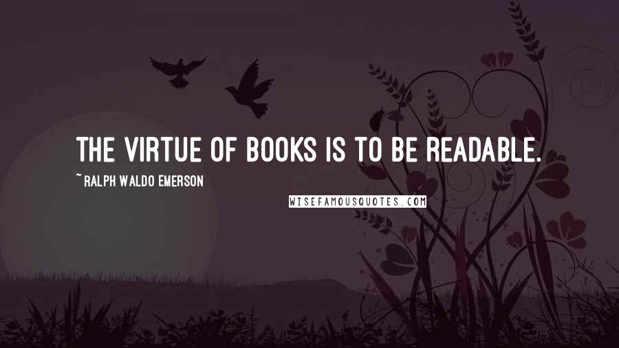 Ralph Waldo Emerson Quotes: The virtue of books is to be readable.