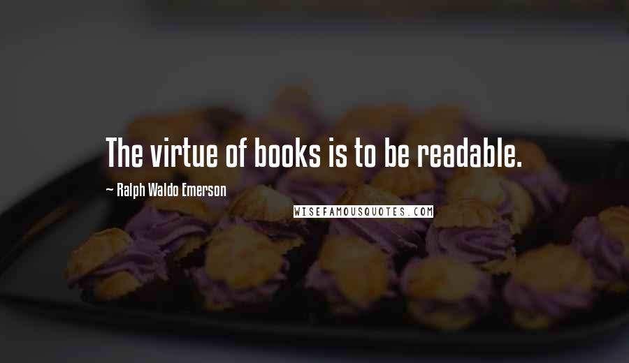 Ralph Waldo Emerson Quotes: The virtue of books is to be readable.