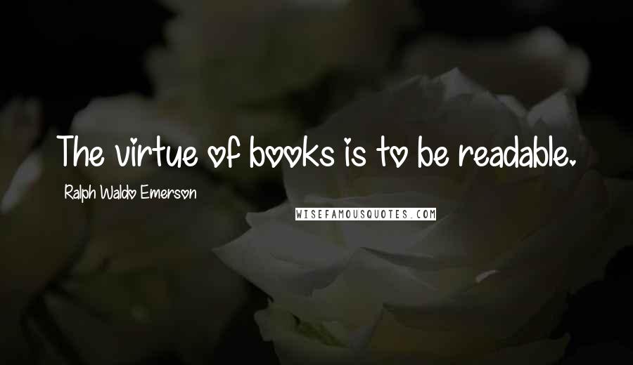 Ralph Waldo Emerson Quotes: The virtue of books is to be readable.