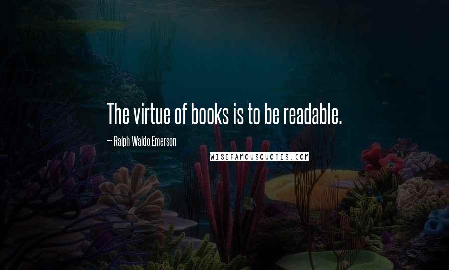 Ralph Waldo Emerson Quotes: The virtue of books is to be readable.