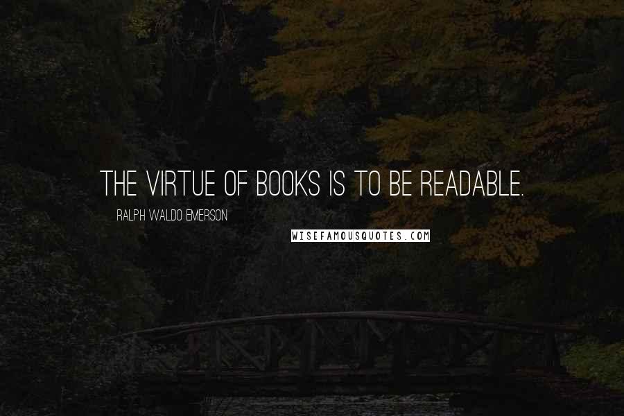 Ralph Waldo Emerson Quotes: The virtue of books is to be readable.