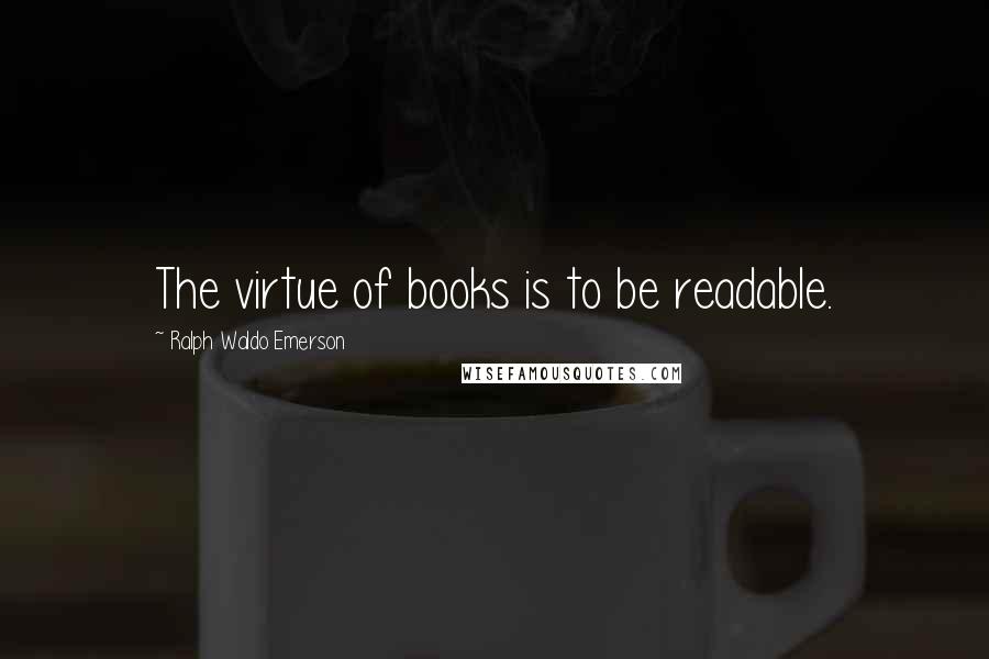 Ralph Waldo Emerson Quotes: The virtue of books is to be readable.