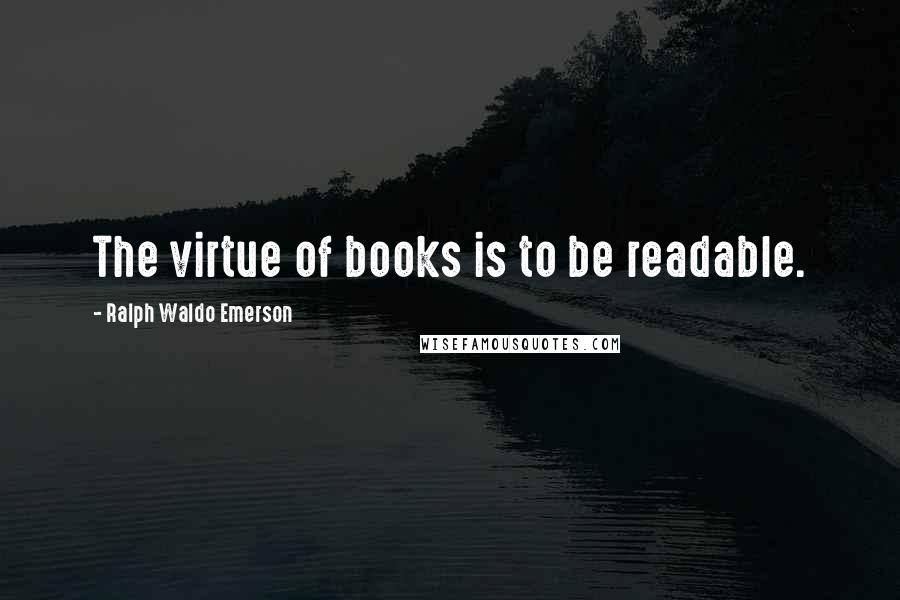 Ralph Waldo Emerson Quotes: The virtue of books is to be readable.