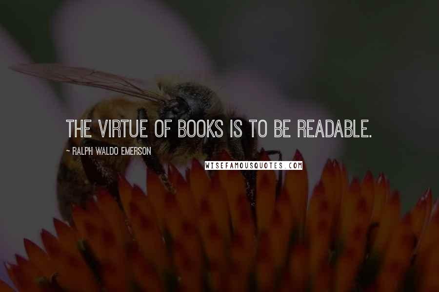 Ralph Waldo Emerson Quotes: The virtue of books is to be readable.