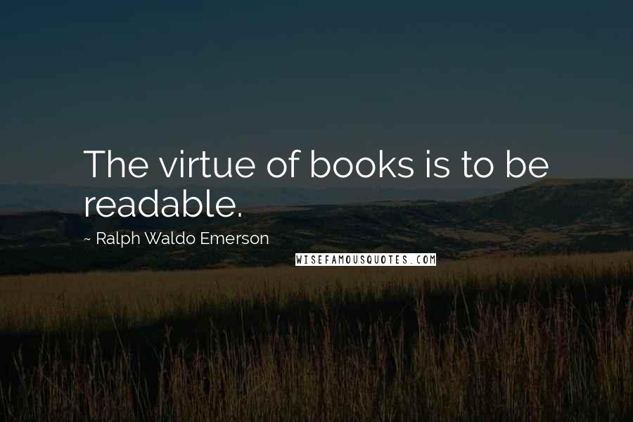 Ralph Waldo Emerson Quotes: The virtue of books is to be readable.