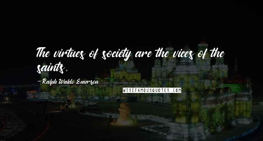 Ralph Waldo Emerson Quotes: The virtues of society are the vices of the saints.