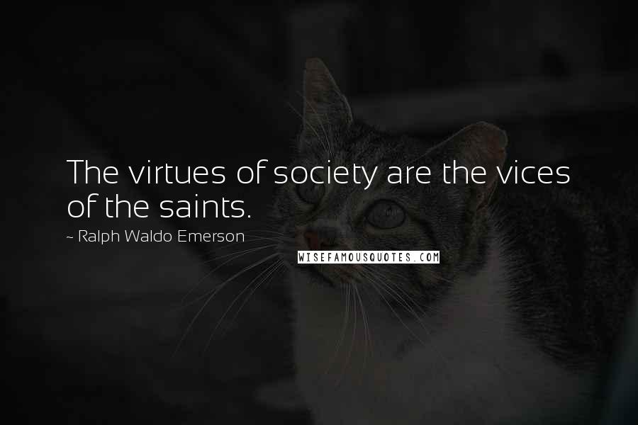 Ralph Waldo Emerson Quotes: The virtues of society are the vices of the saints.