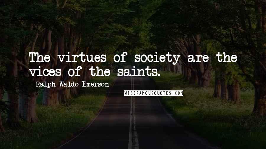Ralph Waldo Emerson Quotes: The virtues of society are the vices of the saints.