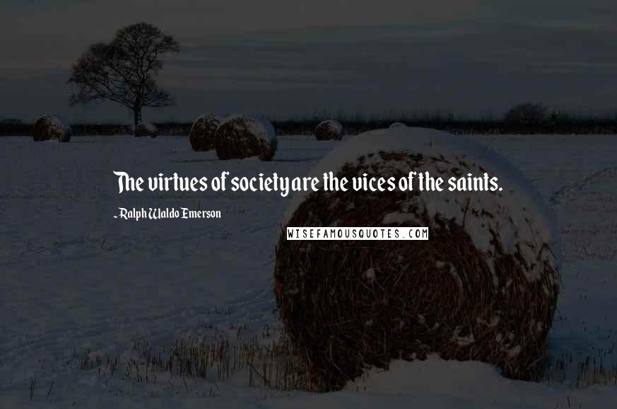 Ralph Waldo Emerson Quotes: The virtues of society are the vices of the saints.