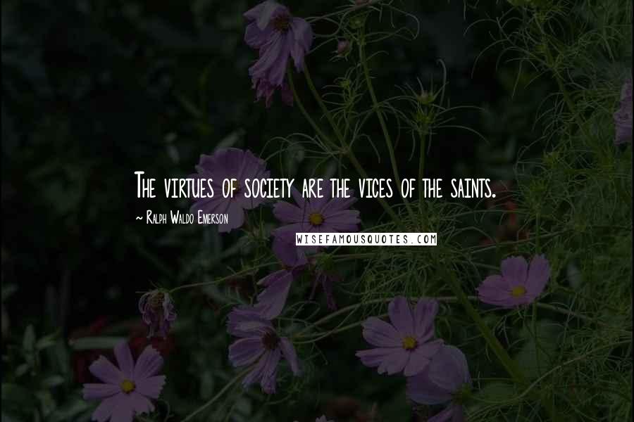 Ralph Waldo Emerson Quotes: The virtues of society are the vices of the saints.
