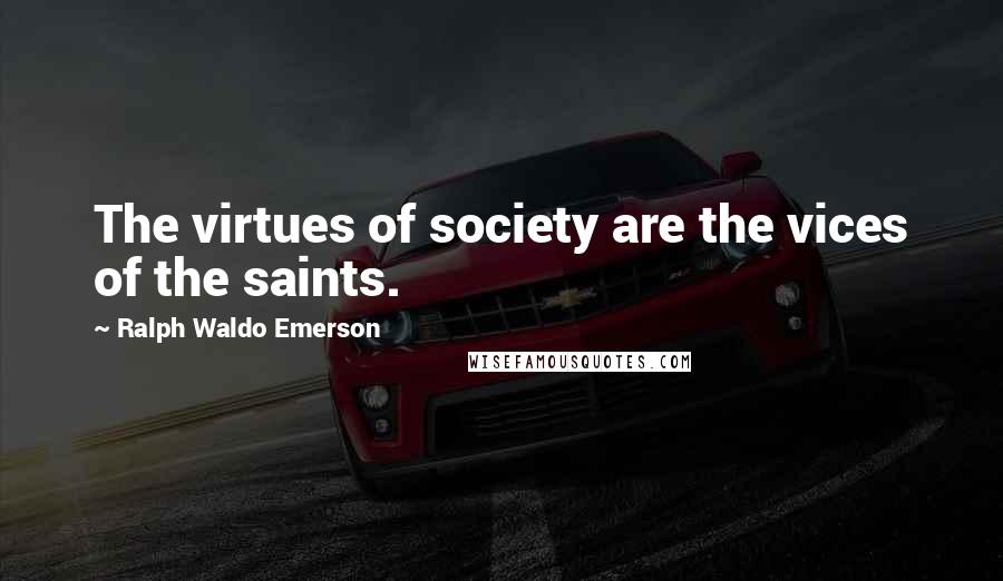 Ralph Waldo Emerson Quotes: The virtues of society are the vices of the saints.