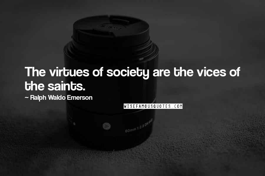 Ralph Waldo Emerson Quotes: The virtues of society are the vices of the saints.