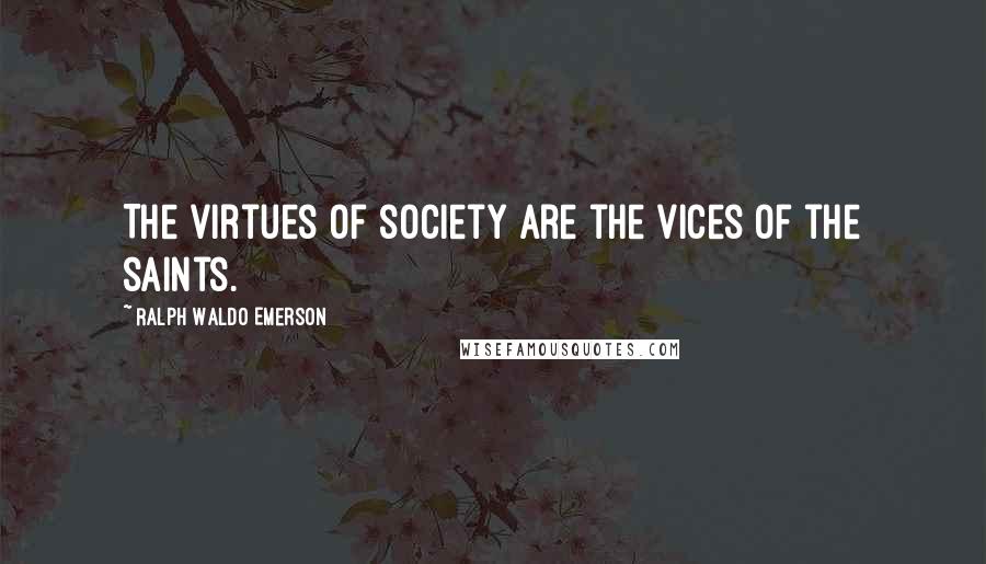 Ralph Waldo Emerson Quotes: The virtues of society are the vices of the saints.