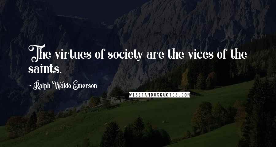 Ralph Waldo Emerson Quotes: The virtues of society are the vices of the saints.