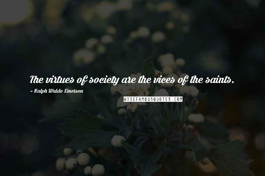 Ralph Waldo Emerson Quotes: The virtues of society are the vices of the saints.