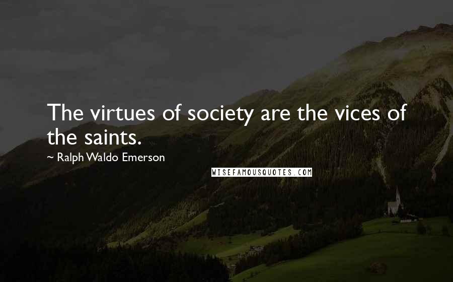 Ralph Waldo Emerson Quotes: The virtues of society are the vices of the saints.