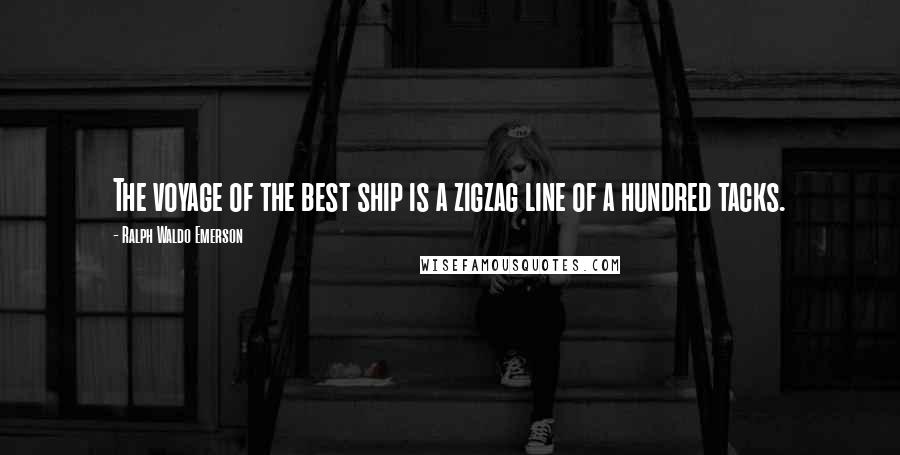 Ralph Waldo Emerson Quotes: The voyage of the best ship is a zigzag line of a hundred tacks.