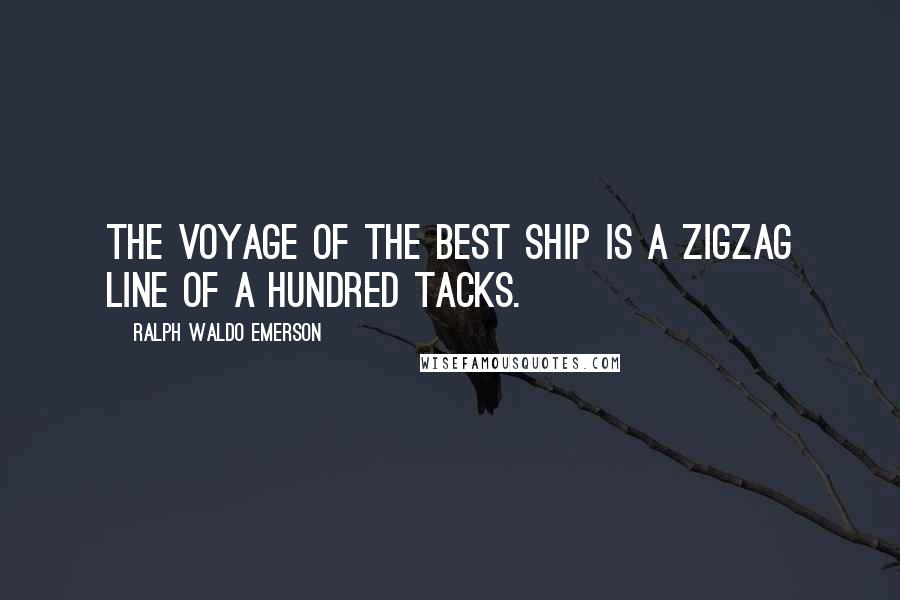 Ralph Waldo Emerson Quotes: The voyage of the best ship is a zigzag line of a hundred tacks.