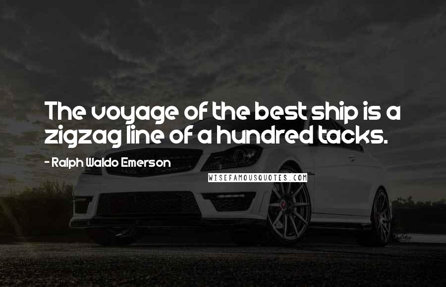 Ralph Waldo Emerson Quotes: The voyage of the best ship is a zigzag line of a hundred tacks.