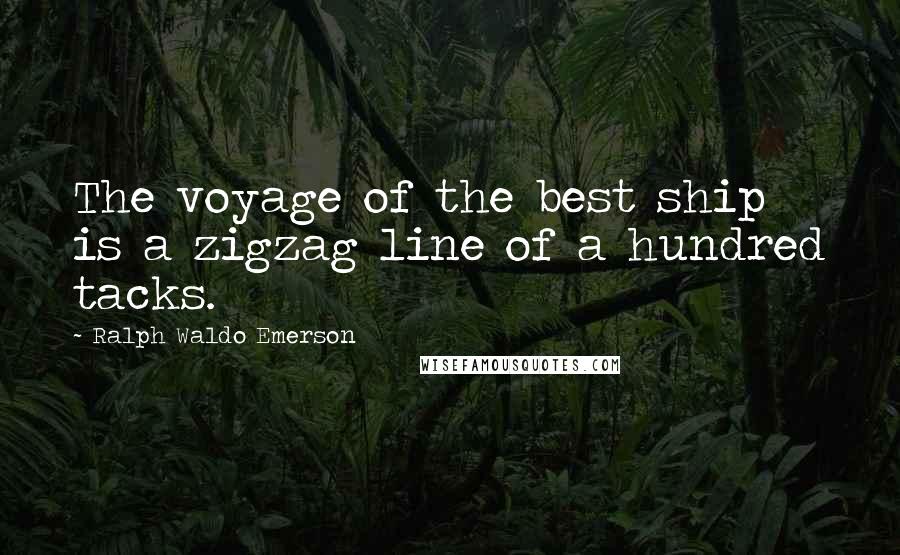 Ralph Waldo Emerson Quotes: The voyage of the best ship is a zigzag line of a hundred tacks.