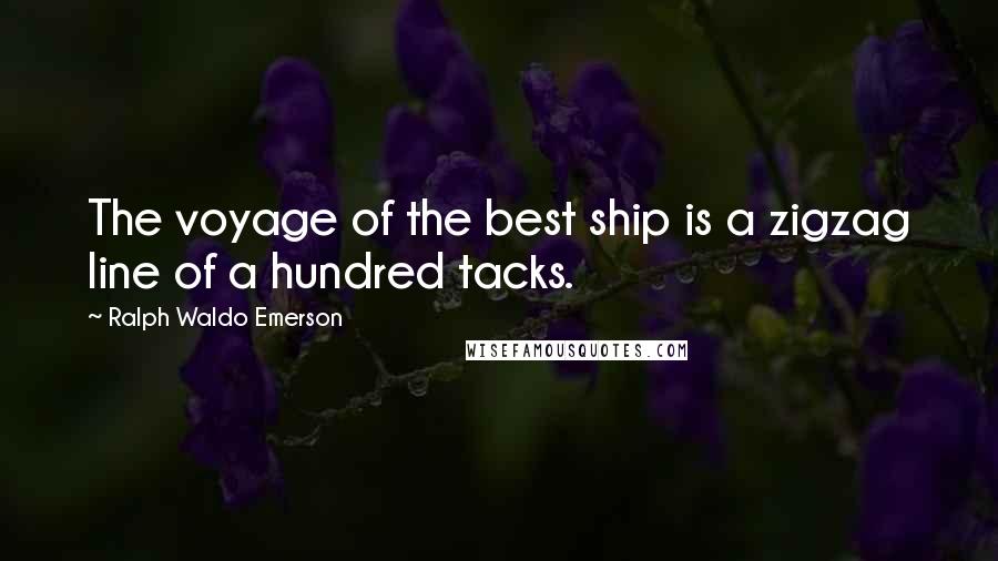 Ralph Waldo Emerson Quotes: The voyage of the best ship is a zigzag line of a hundred tacks.