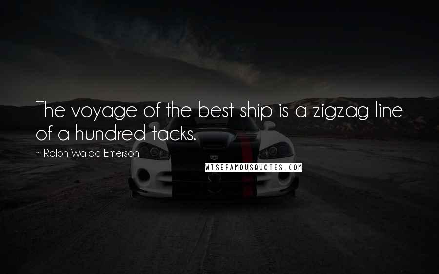 Ralph Waldo Emerson Quotes: The voyage of the best ship is a zigzag line of a hundred tacks.