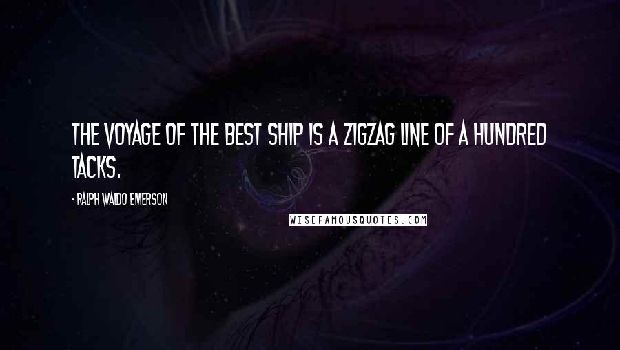 Ralph Waldo Emerson Quotes: The voyage of the best ship is a zigzag line of a hundred tacks.