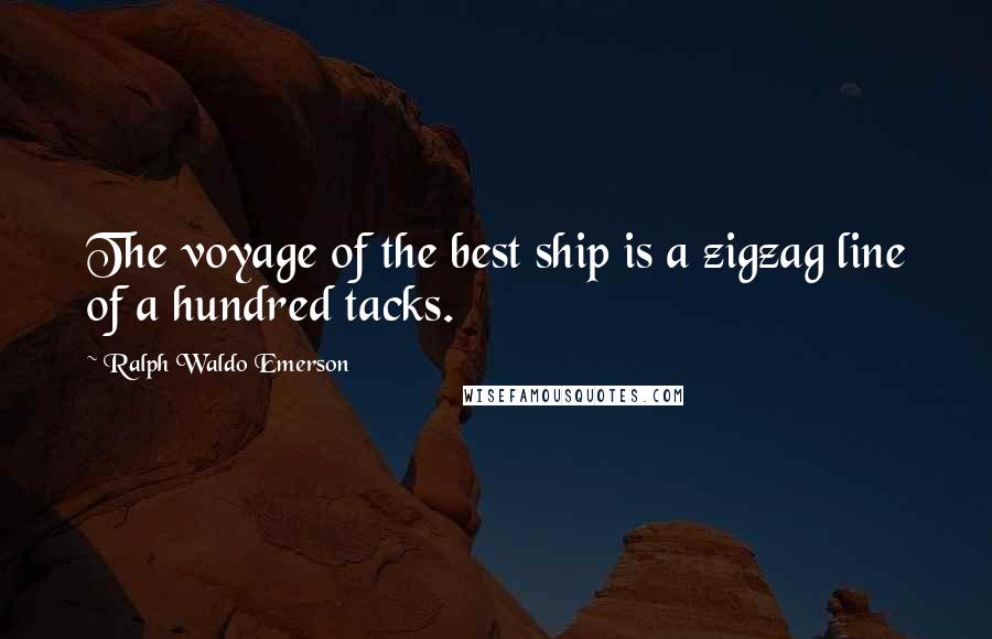 Ralph Waldo Emerson Quotes: The voyage of the best ship is a zigzag line of a hundred tacks.