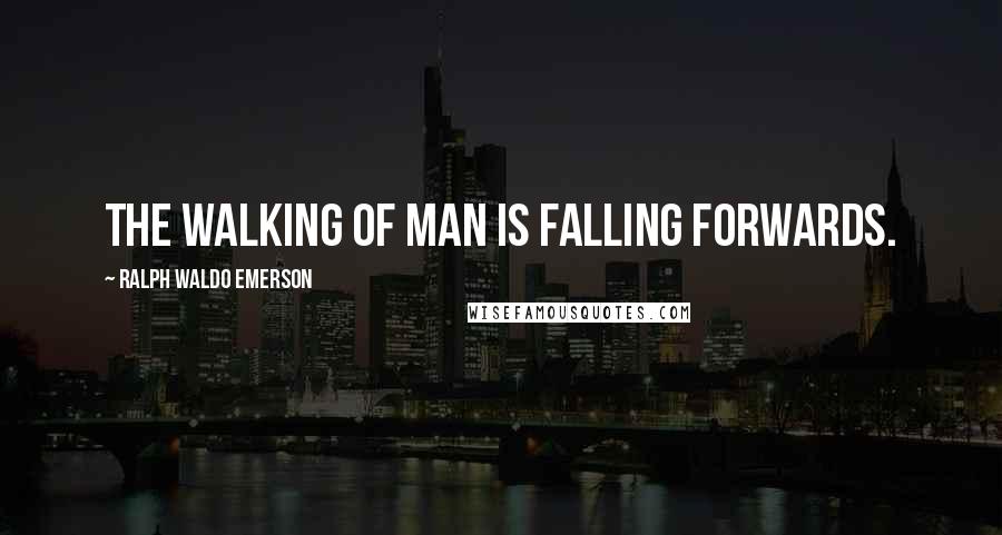 Ralph Waldo Emerson Quotes: The walking of Man is falling forwards.