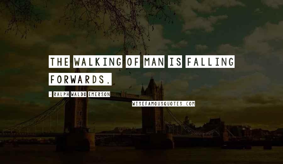 Ralph Waldo Emerson Quotes: The walking of Man is falling forwards.