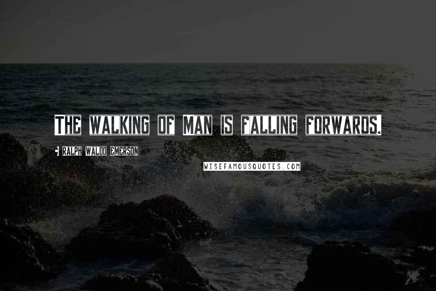 Ralph Waldo Emerson Quotes: The walking of Man is falling forwards.