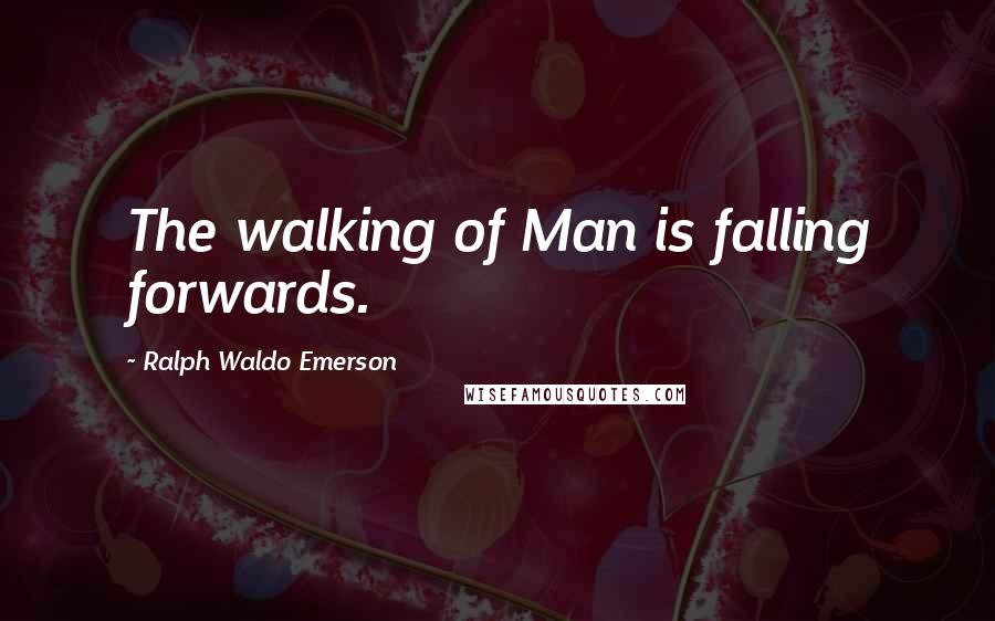 Ralph Waldo Emerson Quotes: The walking of Man is falling forwards.