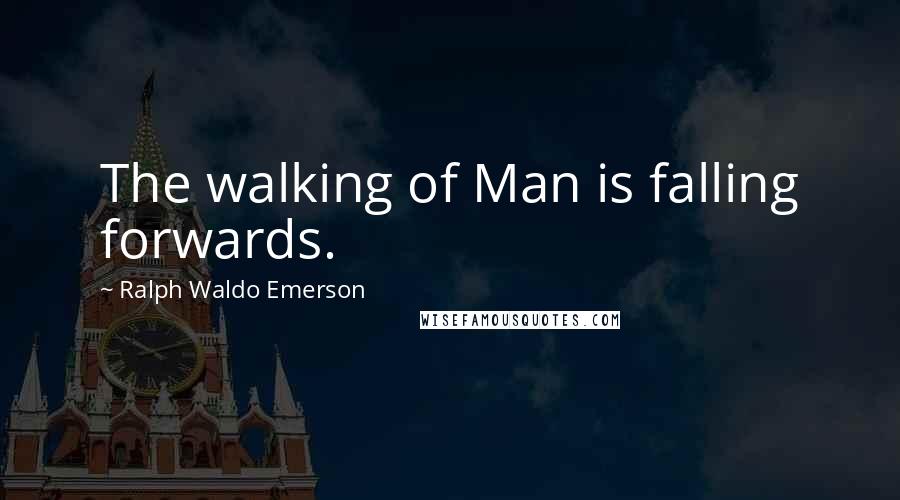 Ralph Waldo Emerson Quotes: The walking of Man is falling forwards.