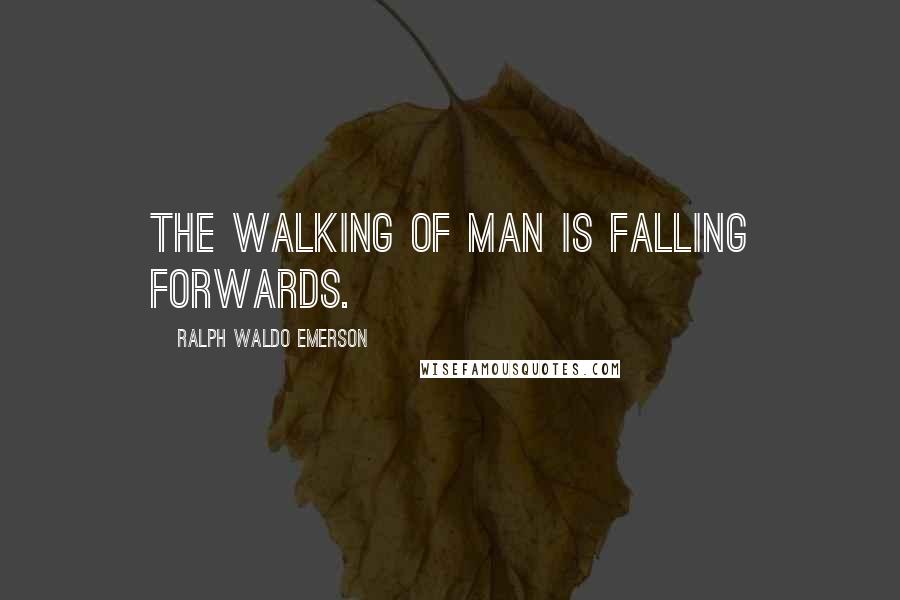 Ralph Waldo Emerson Quotes: The walking of Man is falling forwards.