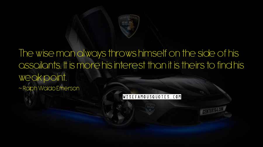 Ralph Waldo Emerson Quotes: The wise man always throws himself on the side of his assailants. It is more his interest than it is theirs to find his weak point.