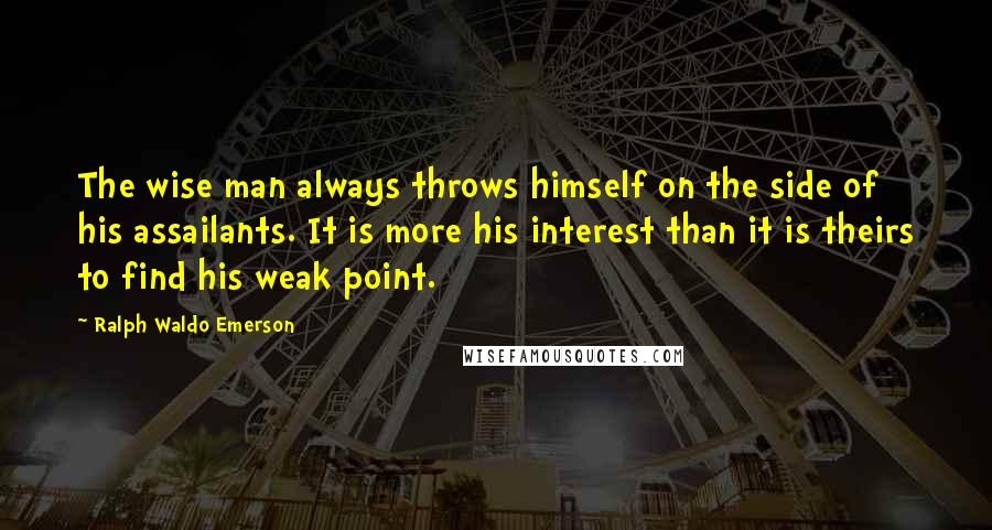 Ralph Waldo Emerson Quotes: The wise man always throws himself on the side of his assailants. It is more his interest than it is theirs to find his weak point.