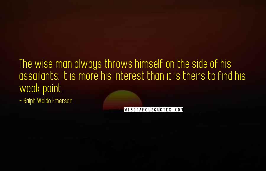 Ralph Waldo Emerson Quotes: The wise man always throws himself on the side of his assailants. It is more his interest than it is theirs to find his weak point.