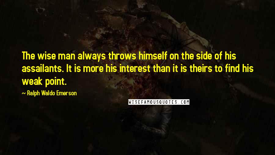 Ralph Waldo Emerson Quotes: The wise man always throws himself on the side of his assailants. It is more his interest than it is theirs to find his weak point.